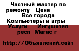 Частный мастер по ремонту › Цена ­ 1 000 - Все города Компьютеры и игры » Услуги   . Ингушетия респ.,Магас г.